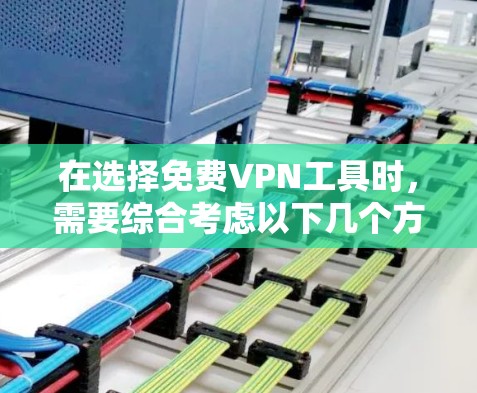 在选择免费VPN工具时，需要综合考虑以下几个方面，以确保既能满足需求，又能保障隐私和安全