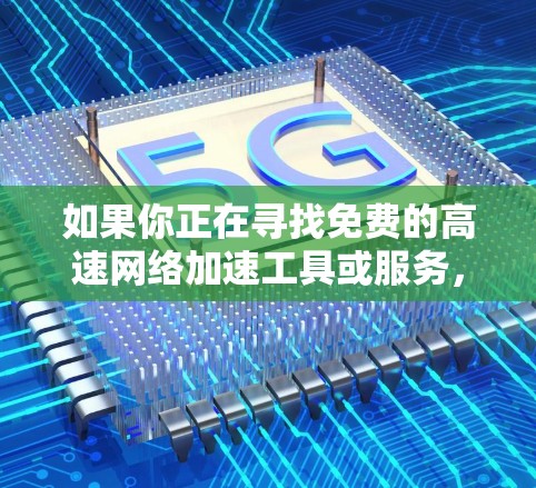 如果你正在寻找免费的高速网络加速工具或服务,这可能涉及到一些限制或风险。以下是一些常见的免费网络加速方法和工具,但请注意,这些方法可能会受到速度限制、广告干扰或其他限制 如果你正在寻找免费的高速网络加速工具或服务,这可能涉及到一些限制或风险。以下是一些常见的免费网络加速方法和工具,但请注意,这些方法可能会受到速度限制、广告干扰或其他限制
