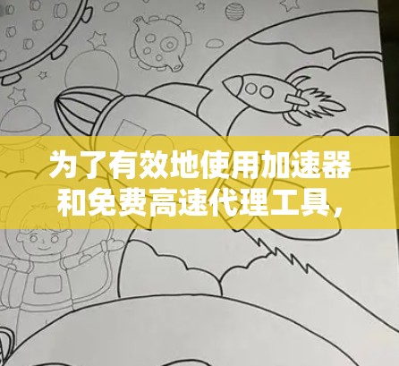 为了有效地使用加速器和免费高速代理工具，以下是逐步的指南