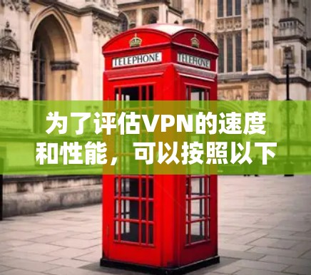 为了评估VPN的速度和性能，可以按照以下步骤使用适当的工具进行测试