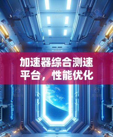 加速器综合测速平台，性能优化与测试技术探讨