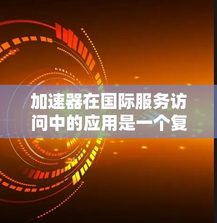加速器在国际服务访问中的应用是一个复杂而多面的领域,涉及技术创新、策略优化和法规遵守等多个方面。以下是对加速器国际服务访问的总结和分析 加速器在国际服务访问中的应用是一个复杂而多面的领域,涉及技术创新、策略优化和法规遵守等多个方面。以下是对加速器国际服务访问的总结和分析