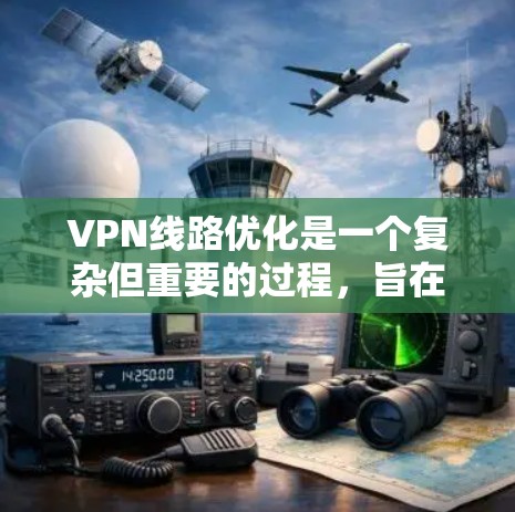 VPN线路优化是一个复杂但重要的过程,旨在提高VPN连接的安全性、可靠性和性能。以下是对VPN线路优化的详细分析和建议 VPN线路优化是一个复杂但重要的过程,旨在提高VPN连接的安全性、可靠性和性能。以下是对VPN线路优化的详细分析和建议