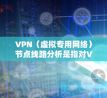 VPN(虚拟专用网络)节点线路分析是指对VPN网络中节点之间连接路线、配置参数、性能指标以及安全性进行深入分析的过程。以下是VPN节点线路分析的主要内容和步骤 VPN(虚拟专用网络)节点线路分析是指对VPN网络中节点之间连接路线、配置参数、性能指标以及安全性进行深入分析的过程。以下是VPN节点线路分析的主要内容和步骤