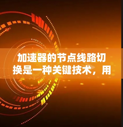 加速器的节点线路切换是一种关键技术，用于优化粒子加速过程中的磁场和电场配置，以提高效率和稳定性。以下是对这一技术的详细分析