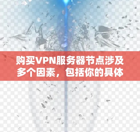 购买VPN服务器节点涉及多个因素,包括你的具体需求、预算、技术水平以及服务器的位置等。以下是一些关键点和建议 购买VPN服务器节点涉及多个因素,包括你的具体需求、预算、技术水平以及服务器的位置等。以下是一些关键点和建议