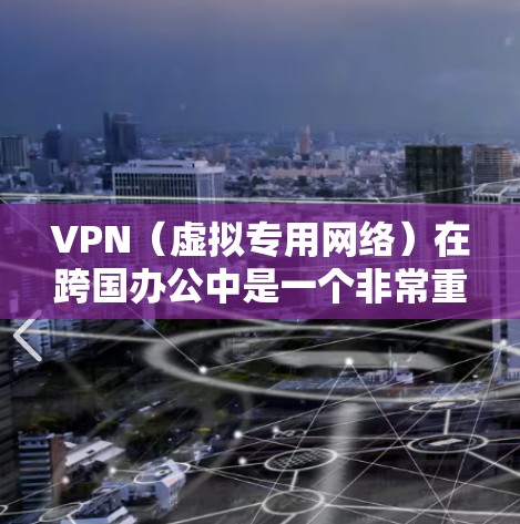 VPN(虚拟专用网络)在跨国办公中是一个非常重要的工具,用于为员工提供安全且稳定的网络连接,确保数据和通信的安全性。以下是关于VPN跨国办公连接的详细说明 VPN(虚拟专用网络)在跨国办公中是一个非常重要的工具,用于为员工提供安全且稳定的网络连接,确保数据和通信的安全性。以下是关于VPN跨国办公连接的详细说明