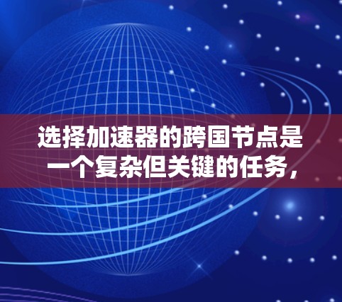 选择加速器的跨国节点是一个复杂但关键的任务,需要综合考虑多个因素以确保数据传输的高效性和可靠性。以下是对此问题的详细分析和总结 选择加速器的跨国节点是一个复杂但关键的任务,需要综合考虑多个因素以确保数据传输的高效性和可靠性。以下是对此问题的详细分析和总结