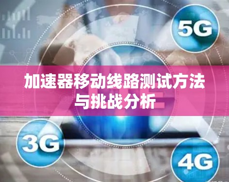 加速器移动线路测试方法与挑战分析 加速器移动线路测试方法与挑战分析