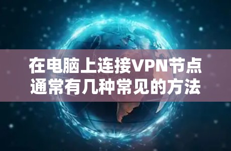 在电脑上连接VPN节点通常有几种常见的方法，以下是几种常见的VPN连接方式及其步骤