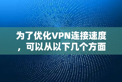 为了优化VPN连接速度,可以从以下几个方面进行调整和优化 为了优化VPN连接速度,可以从以下几个方面进行调整和优化
