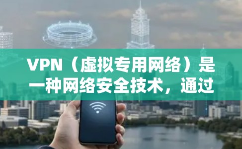 VPN（虚拟专用网络）是一种网络安全技术，通过在公共网络上创建一个加密的通道，保护数据传输过程中的安全性。以下是VPN数据传输保护的主要措施和机制