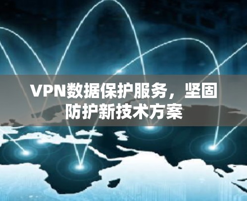 VPN数据保护服务,坚固防护新技术方案 VPN数据保护服务,坚固防护新技术方案