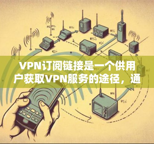 VPN订阅链接是一个供用户获取VPN服务的途径,通常可以通过各大VPN服务提供商的官方网站或应用商店找到。以下是一些知名的VPN服务提供商及其相关信息,供你参考 VPN订阅链接是一个供用户获取VPN服务的途径,通常可以通过各大VPN服务提供商的官方网站或应用商店找到。以下是一些知名的VPN服务提供商及其相关信息,供你参考