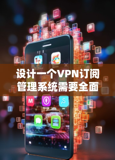 设计一个VPN订阅管理系统需要全面考虑用户需求、功能模块、技术实现和安全性。以下是一个结构化的设计方案 设计一个VPN订阅管理系统需要全面考虑用户需求、功能模块、技术实现和安全性。以下是一个结构化的设计方案