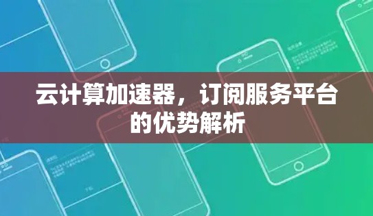 云计算加速器，订阅服务平台的优势解析
