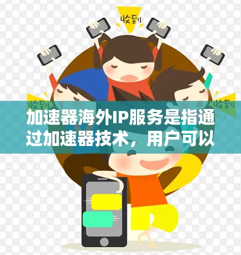 加速器海外IP服务是指通过加速器技术,用户可以配置使用海外IP地址,以优化网络访问速度和功能。以下是对此服务的详细分析和建议 加速器海外IP服务是指通过加速器技术,用户可以配置使用海外IP地址,以优化网络访问速度和功能。以下是对此服务的详细分析和建议