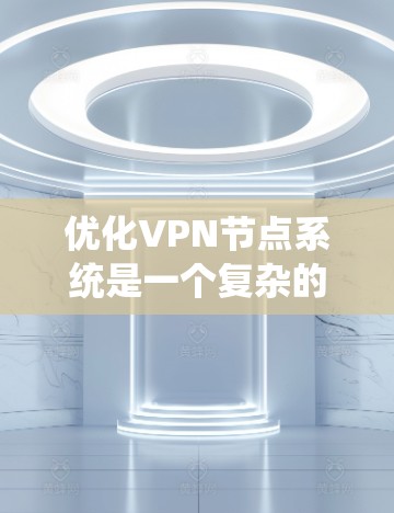 优化VPN节点系统是一个复杂的过程，涉及多个关键方面。以下是对该过程的总结和建议