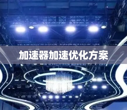 加速器加速优化方案 加速器加速优化方案