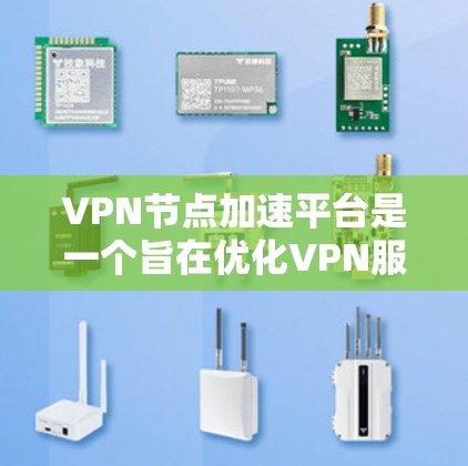 VPN节点加速平台是一个旨在优化VPN服务使用体验的工具，通过以下方式帮助用户提升VPN连接速度和稳定性，同时保护隐私
