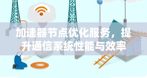 加速器节点优化服务，提升通信系统性能与效率