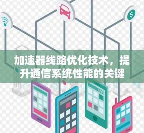 加速器线路优化技术,提升通信系统性能的关键手段 加速器线路优化技术,提升通信系统性能的关键手段