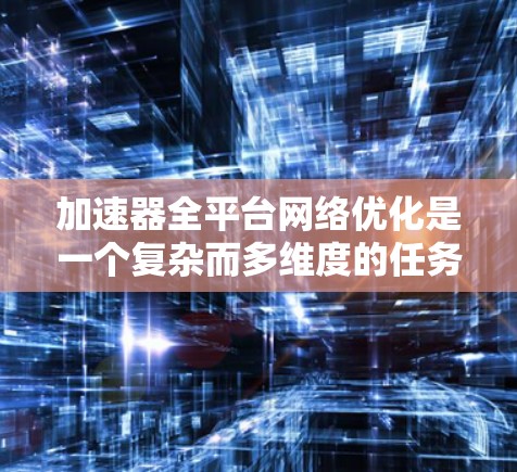 加速器全平台网络优化是一个复杂而多维度的任务,涉及多种技术领域,包括网络架构、数据传输协议、硬件加速、负载均衡、云计算和边缘计算等。以下是一些关键的网络优化策略和方法,适用于加速器在不同平台上的部署 加速器全平台网络优化是一个复杂而多维度的任务,涉及多种技术领域,包括网络架构、数据传输协议、硬件加速、负载均衡、云计算和边缘计算等。以下是一些关键的网络优化策略和方法,适用于加速器在不同平台上的部署