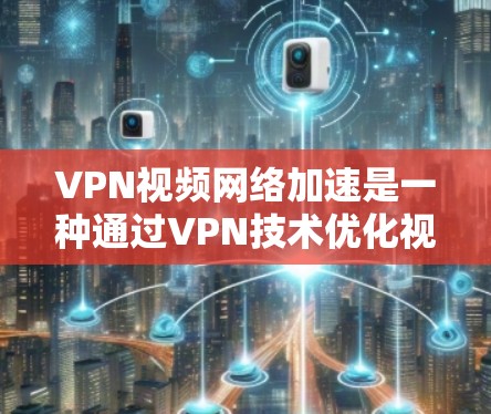 VPN视频网络加速是一种通过VPN技术优化视频流传输的方法,旨在提升视频观看的流畅度和质量,同时确保数据安全。以下是对VPN视频网络加速的详细解析 VPN视频网络加速是一种通过VPN技术优化视频流传输的方法,旨在提升视频观看的流畅度和质量,同时确保数据安全。以下是对VPN视频网络加速的详细解析
