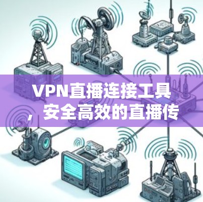 VPN直播连接工具,安全高效的直播传输解决方案 VPN直播连接工具,安全高效的直播传输解决方案