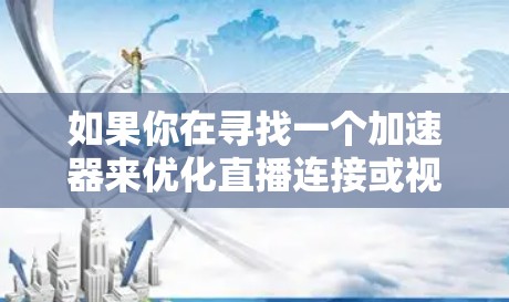 如果你在寻找一个加速器来优化直播连接或视频流的传输速度和稳定性,这里是一些常用的工具和技术推荐 如果你在寻找一个加速器来优化直播连接或视频流的传输速度和稳定性,这里是一些常用的工具和技术推荐
