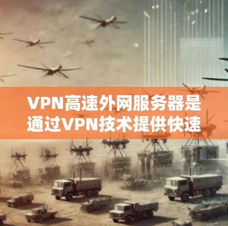VPN高速外网服务器是通过VPN技术提供快速、安全连接到外部网络的服务器，适用于需要保护数据和隐私的用户。以下是其详细分析和步骤指南