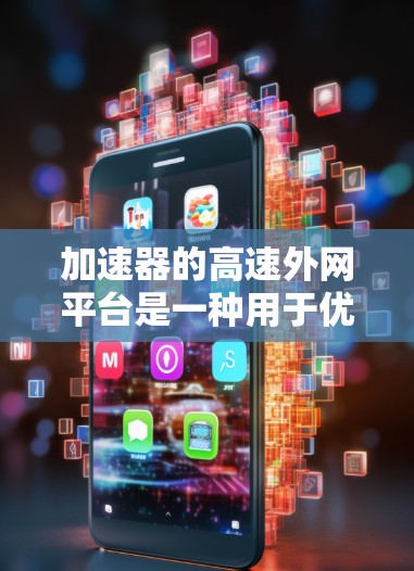 加速器的高速外网平台是一种用于优化外网访问本地资源的网络技术,通过缓存和智能路由等手段显著提升数据访问速度和稳定性。以下是对该技术的详细分析 加速器的高速外网平台是一种用于优化外网访问本地资源的网络技术,通过缓存和智能路由等手段显著提升数据访问速度和稳定性。以下是对该技术的详细分析