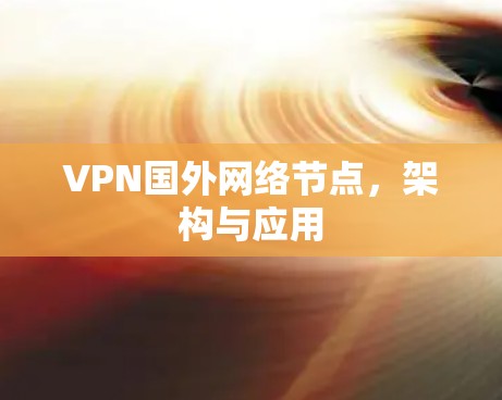 VPN国外网络节点,架构与应用 VPN国外网络节点,架构与应用