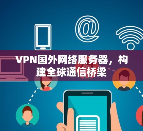 VPN国外网络服务器,构建全球通信桥梁 VPN国外网络服务器,构建全球通信桥梁