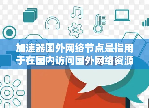 加速器国外网络节点是指用于在国内访问国外网络资源的服务或工具,通过设置国内用户可以连接到国外的服务器,绕过可能存在的访问限制。以下是关于加速器国外网络节点的详细解释 加速器国外网络节点是指用于在国内访问国外网络资源的服务或工具,通过设置国内用户可以连接到国外的服务器,绕过可能存在的访问限制。以下是关于加速器国外网络节点的详细解释
