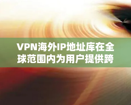 VPN海外IP地址库在全球范围内为用户提供跨国访问和隐私保护服务,以下是对VPN海外IP地址库的详细分析 VPN海外IP地址库在全球范围内为用户提供跨国访问和隐私保护服务,以下是对VPN海外IP地址库的详细分析