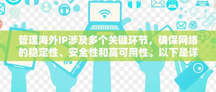 管理海外IP涉及多个关键环节,确保网络的稳定性、安全性和高可用性。以下是详细的步骤和建议 管理海外IP涉及多个关键环节,确保网络的稳定性、安全性和高可用性。以下是详细的步骤和建议