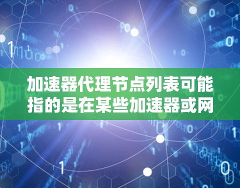 加速器代理节点列表可能指的是在某些加速器或网络优化服务中使用的代理节点列表。这些节点通常用于加速数据传输或内容分发,通过中继服务器提高数据传输速度或稳定性 加速器代理节点列表可能指的是在某些加速器或网络优化服务中使用的代理节点列表。这些节点通常用于加速数据传输或内容分发,通过中继服务器提高数据传输速度或稳定性
