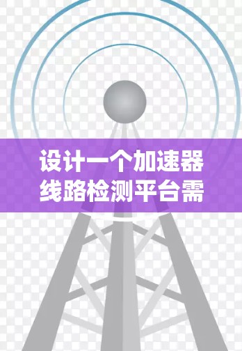 设计一个加速器线路检测平台需要系统地考虑多个方面,以确保其高效、准确和可靠地监测加速器的运行状态。以下是一个结构化的总结,概述了该平台的关键组成部分和设计步骤 设计一个加速器线路检测平台需要系统地考虑多个方面,以确保其高效、准确和可靠地监测加速器的运行状态。以下是一个结构化的总结,概述了该平台的关键组成部分和设计步骤