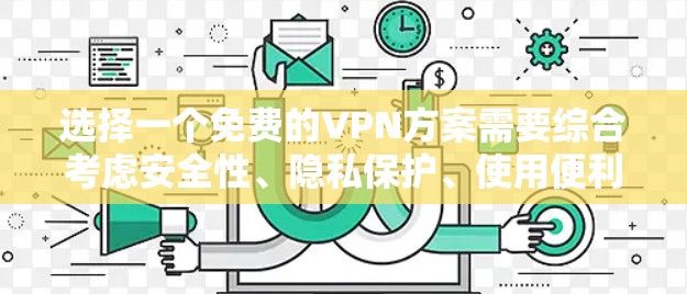 选择一个免费的VPN方案需要综合考虑安全性、隐私保护、使用便利性和法律风险。以下是针对不同需求的推荐方案 选择一个免费的VPN方案需要综合考虑安全性、隐私保护、使用便利性和法律风险。以下是针对不同需求的推荐方案