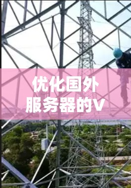 优化国外服务器的VPN配置是一个涉及多个方面的复杂任务，以下是分步骤的优化指南