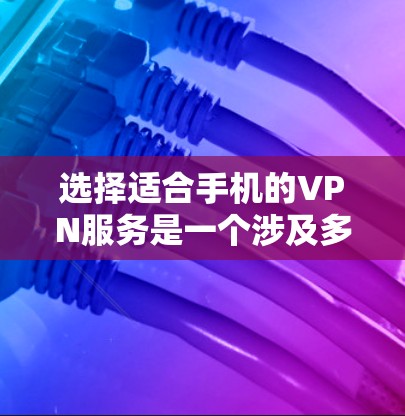 选择适合手机的VPN服务是一个涉及多方面考量的过程,以下是根据您的需求整理的分步指南,帮助您做出明智的选择 选择适合手机的VPN服务是一个涉及多方面考量的过程,以下是根据您的需求整理的分步指南,帮助您做出明智的选择