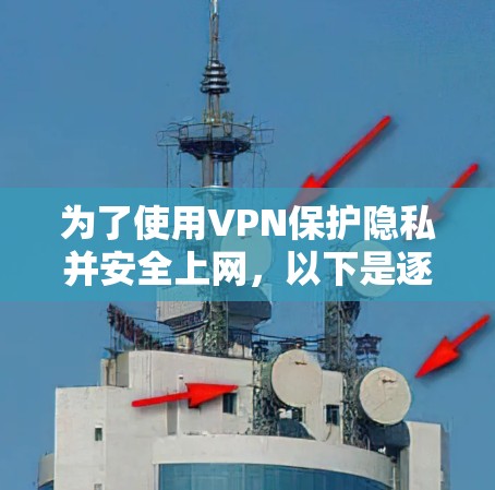 为了使用VPN保护隐私并安全上网，以下是逐步指南
