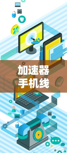 加速器手机线路选择涉及多个方面，具体选择取决于你的需求、预算以及品牌偏好。以下是一些关键因素和建议，帮助你更好地选择适合的手机