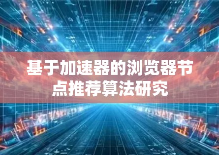 基于加速器的浏览器节点推荐算法研究 基于加速器的浏览器节点推荐算法研究