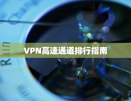 VPN高速通道排行指南