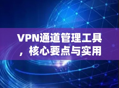 VPN通道管理工具，核心要点与实用技巧