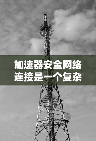 加速器安全网络连接是一个复杂的系统工程,涉及多个关键方面的设计和实施,以确保数据在传输过程中的安全性、隐私性和高效性。以下是对加速器安全网络连接的详细分析和总结 加速器安全网络连接是一个复杂的系统工程,涉及多个关键方面的设计和实施,以确保数据在传输过程中的安全性、隐私性和高效性。以下是对加速器安全网络连接的详细分析和总结