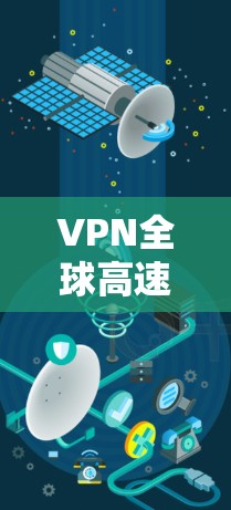 VPN全球高速线路，技术原理与应用分析