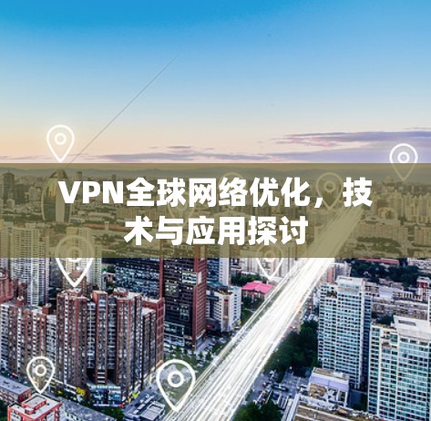VPN全球网络优化，技术与应用探讨